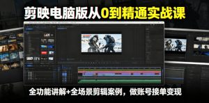 剪映电脑版从0到精通实战课，全功能讲解+全场景剪辑案例，做账号接单变现-KJ分享