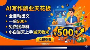 写作副业天花板:全自动出文,一单500+,免费接单群,小白当天上手当天收米-KJ分享