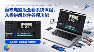 剪映电脑版全套系统课程，从零讲解软件各项功能，结合海量实战案例培养专业剪辑思维-KJ分享