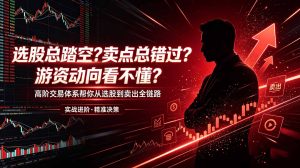 选股总踏空？卖点总错过？游资动向看不懂？高阶交易体系帮你从选股到卖出全链路(更新6月-KJ分享
