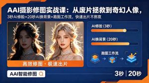 AI摄影修图实战课:从废片拯救 到 奇幻人像,3秒AI修脸+20秒AI换背景+跑图工作流,快速出片不熬夜-KJ分享