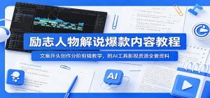励志人物解说爆款内容教程：文案开头创作分阶剪辑教学，附AI 工具影视资源全套资料-KJ分享