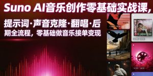 Suno AI音乐创作实战课,提示词・声音克隆・翻唱・后期全流程,零基础做音乐接单变现-KJ分享