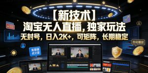 【新技术】淘宝无人直播，独家玩法，无封号，日入2K+，可矩阵，长期稳定【揭秘】-KJ分享