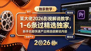 某大佬2026影视解说教学：1-6条过精选独家，新手也能快速产出精选级解说内容-KJ分享