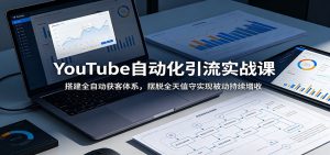 YouTube自动化引流实战课:搭建全自动获客体系,摆脱全天值守实现被动持续增收-KJ分享