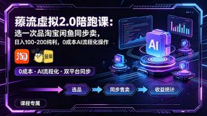 薅流虚拟2.0陪跑课：选一次品淘宝闲鱼同步卖，日入100-200纯利，0成本AI流程化操作-KJ分享