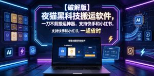 【破解版】夜猫黑科技搬运软件,一刀不剪搬运神器,支持快手和小红书,一键搬运超省时!-KJ分享
