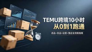 想做TEMU跨境但不知从何下手?选品+发品+运营+售后,10小时从0到1跑通-KJ分享