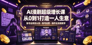 AI漫剧超级增长课，从0到1打造一人生意，项目认知・账号运营・制作全流程教学-KJ分享
