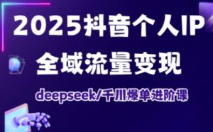 抖音个人IP全域流量变现进阶课,deepseek千川爆单进阶课(更新2026年06月)-KJ分享