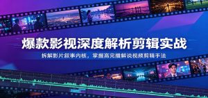 爆款影视深度解析剪辑实战:拆解影片叙事内核,掌握高完播解说视频剪辑手法-KJ分享