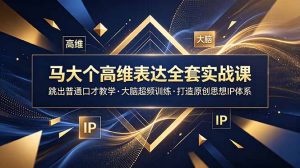 马大个高维表达全套实战课,跳出普通口才教学,大脑超频训练打造原创思想IP体系-KJ分享