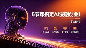 5节课搞定AI漫剧创业！项目认知+起号诊断+线下实操+制作全流程，学完即用-KJ分享