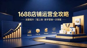 1688店铺没流量?产品上架不到7星?数字营销不会投?全套运营技能一次学(更新6月-KJ分享