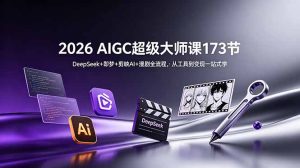 2026 AIGC超级大师课173节：DeepSeek+即梦+剪映AI+漫剧全流程，从工具到变现一站式学-KJ分享