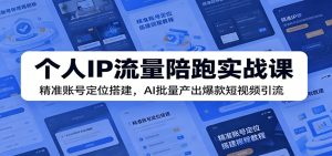 个人IP流量陪跑实战课:精准账号定位搭建,AI批量产出爆款短视频引流-KJ分享