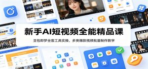新手AI短视频全能精品课：豆包即梦全套工具实操，多类爆款视频批量制作教学-KJ分享