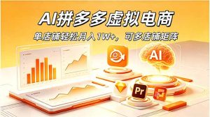 AI拼多多虚拟电商,单店铺轻松月入1W+,可多店铺矩阵-KJ分享