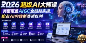2026超级AI大师课，完整覆盖AIGC全链路实操，抢占AI内容新赛道红利-KJ分享