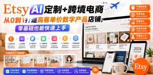 Etsy AI定制+跨境电商,从0到1打造高客单价数字产品店铺,零基础也能快速上手-KJ分享