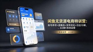 闲鱼无货源电商特训营：账号养号+选爆品+发布优化+日出10单，从0到1系统运营-KJ分享