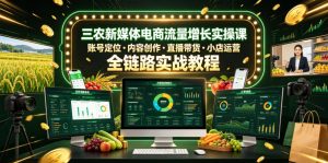 三农新媒体电商流量增长实操课,账号定位・内容创作・直播带货・小店运营,全链路实战教程-KJ分享