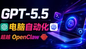 GPT-5.5+Codex全自动操控电脑和浏览器!彻底取代OpenClaw+Hermes Agent,实现高效率自动化工作-KJ分享