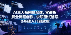 AI真人短剧精品课，实战拆解全流程创作，求职面试辅导，0基础入门到就业-KJ分享