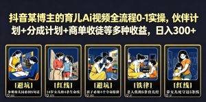 抖音某博主的育儿Ai视频全流程0-1实操,伙伴计划+分成计划+商单收徒等多种收益,日入300+-KJ分享