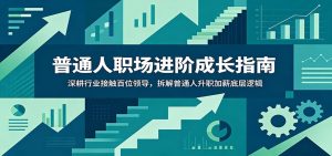 普通人职场进阶成长指南：深耕行业接触百位领导，拆解普通人升职加薪底层逻辑-KJ分享