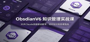 ObsidianV6 知识管理实战课：30天Claude技能联动教学，闭环知识库搭建指南-KJ分享