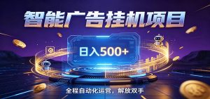 全自动广告挂机副业 日入500+,零门槛24小时无人值守被动创收项目-KJ分享