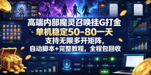 高端内部魔灵召唤挂G打金，单机稳定50-80一天，支持无限多开矩阵，自动脚本+完整教程，全程包回收【揭秘】-KJ分享