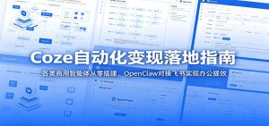 Coze自动化变现落地指南:各类商用智能体从零搭建,OpenClaw对接飞书实现办公提效-KJ分享