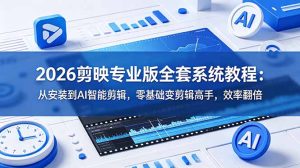 2026剪映专业版全套系统教程:从安装到AI智能剪辑,零基础变剪辑高手,效率翻倍-KJ分享
