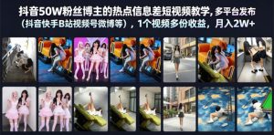 抖音50W粉丝博主的热点信息差教学,多平台发布(抖音快手B站视频号微博等),1个视频多份收益,月入2W+-KJ分享