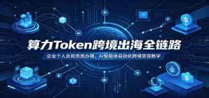 算力Token跨境出海全链路:企业个人合规资质办理,AI智能体自动化跨境变现教学-KJ分享