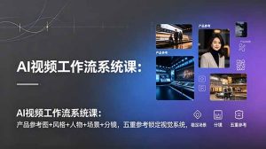 AI视频工作流系统课:产品参考图+风格+人物+场景+分镜,五重参考锁定视觉系统,稳定产出高质量视频-KJ分享