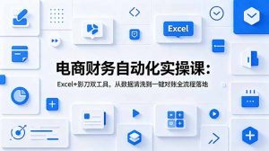 电商财务自动化实操课：Excel+影刀双工具，从数据清洗到一键对账全流程落地-KJ分享