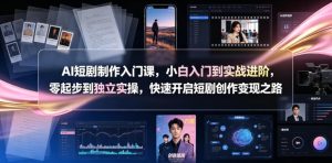 AI短剧制作入门课，小白入门到实战进阶，零起步到独立实操，快速开启短剧创作变现之路-KJ分享
