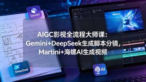 AIGC影视全流程大师课：Gemini+DeepSeek生成脚本分镜，Martini+海螺AI生成视频-KJ分享