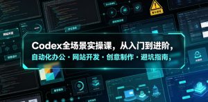 Codex全场景实操课,从入门到进阶,自动化办公・网站开发・创意制作・避坑指南,全流程教学-KJ分享
