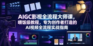 AIGC影视全流程大师课，喂饭级教程，专为创作者打造的AI视频全流程实战指南-KJ分享