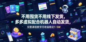 不用囤货不用线下发货，多多虚拟配合机器人自动发货，完整课程教学月收益稳定1-5W【揭秘】-KJ分享
