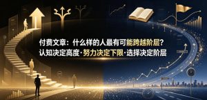 付费文章:什么样的人最有可能跨越阶层?认知决定高度·努力决定下限·选择决定阶层-KJ分享