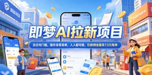 2026年即梦AI拉新项目最新玩法，无任何门槛，操作非常简单，人人都可做，拉新佣金最高13米每单(更新6月24日)-KJ分享