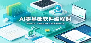 AI零基础软件编程课：无需懂代码，AI赋能从零开发小程序并完成上线-KJ分享