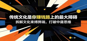 付费文章：《传统文化是你赚钱路上的最大障碍》拆解文化束缚弊端，打破中庸思维-KJ分享