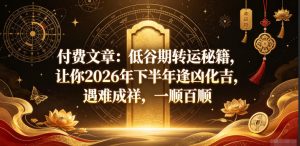 付费文章：低谷期转运秘籍，让你2026年下半年逢凶化吉，遇难成祥，一顺百顺-KJ分享